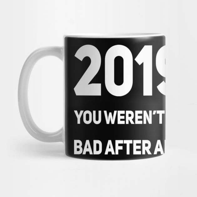 2019 You Weren't So Bad After All | Sarcastic shirt by DesignsbyZazz